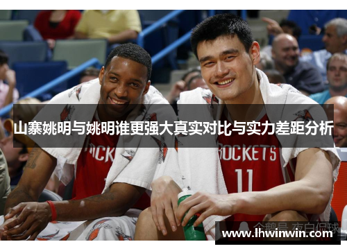 山寨姚明与姚明谁更强大真实对比与实力差距分析