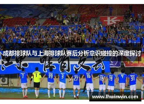 成都排球队与上海排球队赛后分析意识碰撞的深度探讨