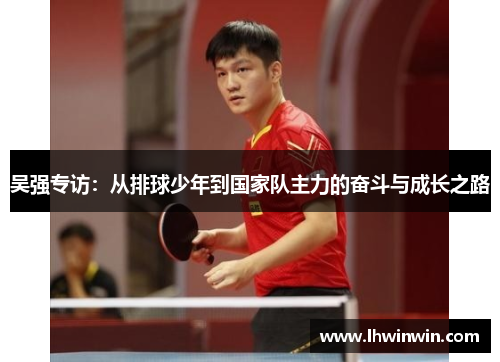 吴强专访：从排球少年到国家队主力的奋斗与成长之路