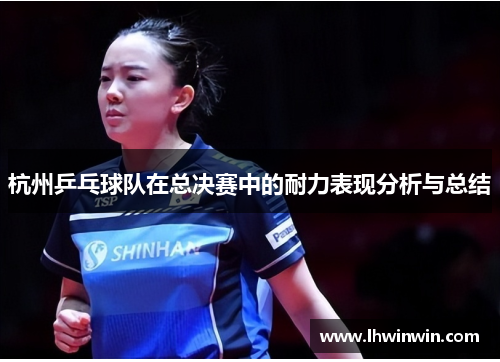 杭州乒乓球队在总决赛中的耐力表现分析与总结