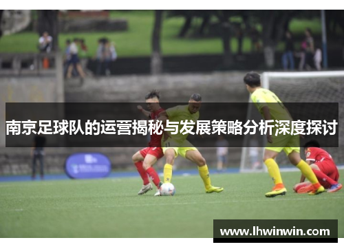 南京足球队的运营揭秘与发展策略分析深度探讨
