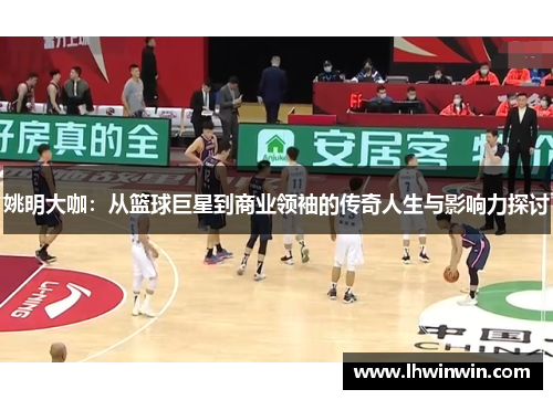 姚明大咖：从篮球巨星到商业领袖的传奇人生与影响力探讨