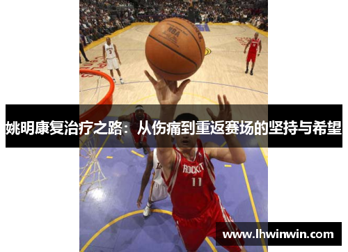 姚明康复治疗之路：从伤痛到重返赛场的坚持与希望