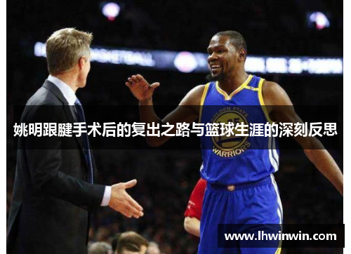 姚明跟腱手术后的复出之路与篮球生涯的深刻反思