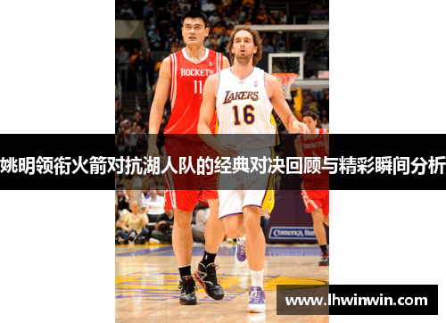 姚明领衔火箭对抗湖人队的经典对决回顾与精彩瞬间分析