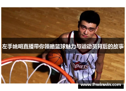 左手姚明直播带你领略篮球魅力与运动员背后的故事
