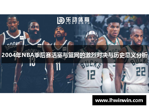 2004年NBA季后赛活塞与篮网的激烈对决与历史意义分析