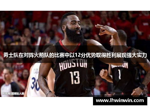 勇士队在对阵火箭队的比赛中以12分优势取得胜利展现强大实力