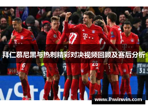 拜仁慕尼黑与热刺精彩对决视频回顾及赛后分析