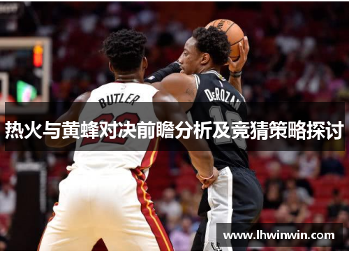 热火与黄蜂对决前瞻分析及竞猜策略探讨