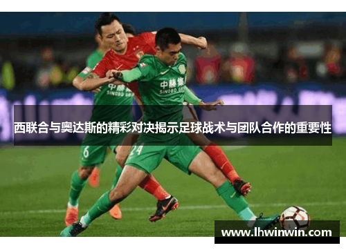西联合与奥达斯的精彩对决揭示足球战术与团队合作的重要性